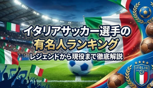 イタリアサッカー選手の有名人ランキング｜レジェンドから現役まで徹底解説