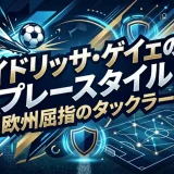 イドリッサ・ゲイェのプレースタイル｜欧州屈指のタックラーの守備の秘密