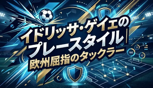 イドリッサ・ゲイェのプレースタイル｜欧州屈指のタックラーの守備の秘密