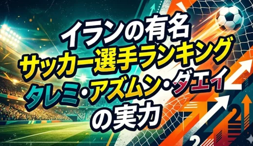 イランの有名サッカー選手ランキング｜タレミ・アズムン・ダエイの実力