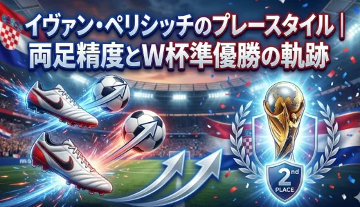 イヴァン・ペリシッチのプレースタイル｜両足精度とW杯準優勝の軌跡