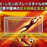 ウナイ・シモンのプレースタイルの特徴｜スペイン代表守護神の足元技術と反応速度の秘密