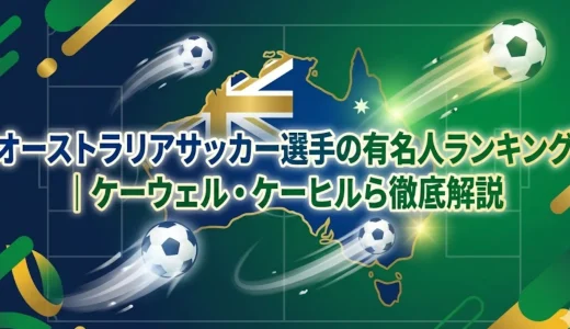 オーストラリアサッカー選手の有名人ランキング｜ケーウェル・ケーヒルら徹底解説