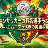 カメルーンサッカーの有名選手ランキング｜エトー・エムボマら代表の実績を解説