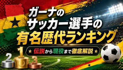 ガーナのサッカー選手の有名歴代ランキング｜伝説から現役まで徹底解説