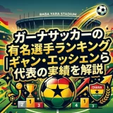ガーナサッカーの有名選手ランキング｜ギャン・エッシェンら代表の実績を解説