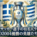 ギリシャサッカー選手の有名人ランキング｜EURO2004優勝の英雄たちを解説