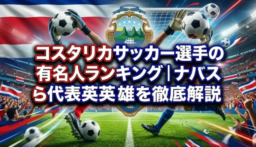 コスタリカサッカー選手の有名人ランキング｜ナバスら代表英雄を徹底解説