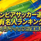 コロンビアサッカー選手の有名人ランキング｜バルデラマ・ハメスら実績を解説