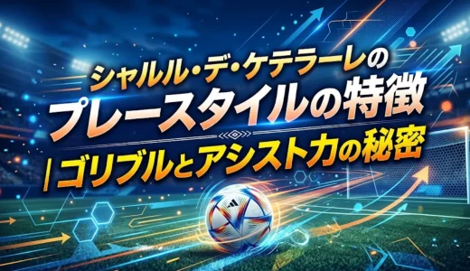 シャルル・デ・ケテラーレのプレースタイルの特徴｜ゴリブルとアシスト力の秘密