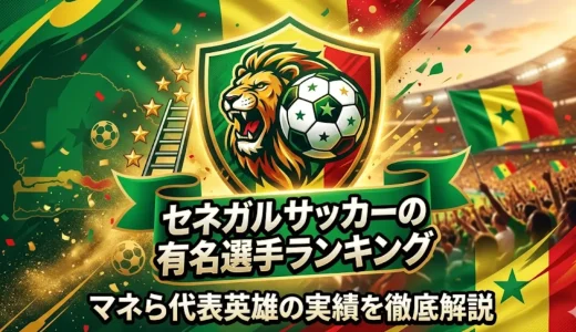 セネガルサッカーの有名選手ランキング｜マネら代表英雄の実績を徹底解説
