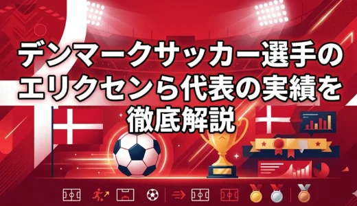 デンマークサッカー選手の有名人ランキング｜エリクセンら代表の実績を徹底解説