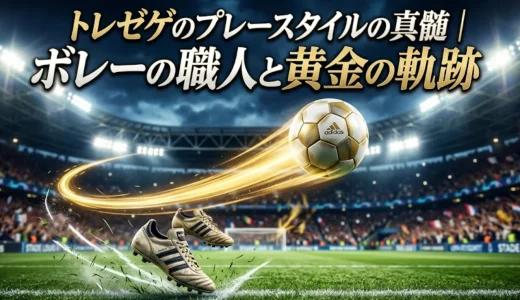 トレゼゲのプレースタイルの真髄｜ボレーの職人と黄金の軌跡