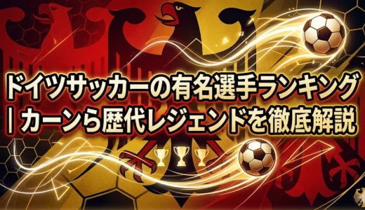 ドイツサッカーの有名選手ランキング｜カーンら歴代レジェンドを徹底解説