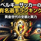 ベルギーサッカーの有名選手ランキング｜黄金世代の全貌と実力