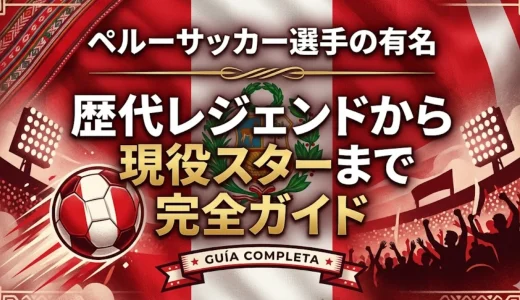 ペルーサッカー選手の有名｜歴代レジェンドから現役スターまで完全ガイド