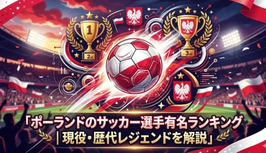 ポーランドのサッカー選手有名ランキング｜現役・歴代レジェンドを解説