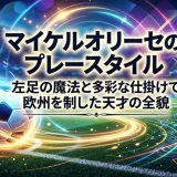 マイケルオリーセのプレースタイル｜左足の魔法と多彩な仕掛けで欧州を制した天才の全貌
