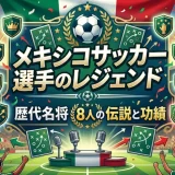 メキシコサッカー選手のレジェンド｜歴代名将8人の伝説と功績