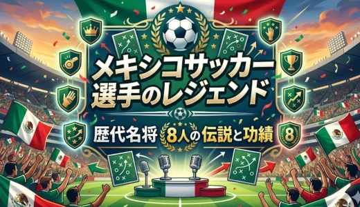 メキシコサッカー選手のレジェンド｜歴代名将8人の伝説と功績