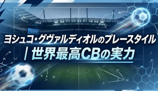 ヨシュコ・グヴァルディオルのプレースタイル｜世界最高CBの実力