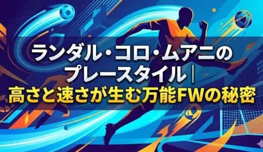 ランダル・コロ・ムアニのプレースタイル｜高さと速さが生む万能FWの秘密