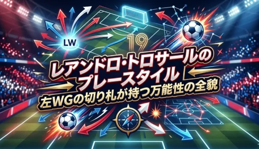 レアンドロ・トロサールのプレースタイル｜左WGの切り札が持つ万能性の全貌