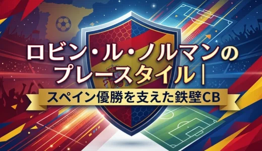 ロビン・ル・ノルマンのプレースタイル｜スペイン優勝を支えた鉄壁CB