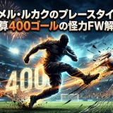 ロメル・ルカクのプレースタイル｜通算400ゴールの怪力FW解剖