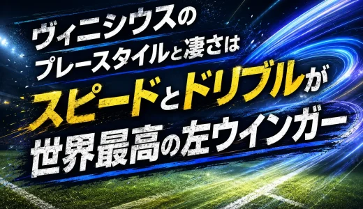 ヴィニシウスのプレースタイルと凄さはスピードとドリブルが世界最高の左ウインガー
