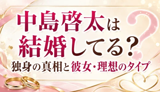 中島啓太は結婚してる？独身の真相と彼女・理想のタイプ