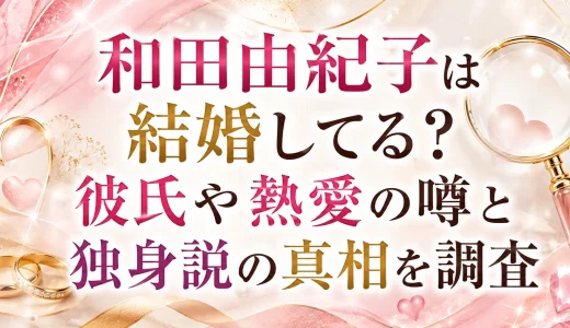 和田由紀子は結婚してる？彼氏や熱愛の噂と独身説の真相を調査