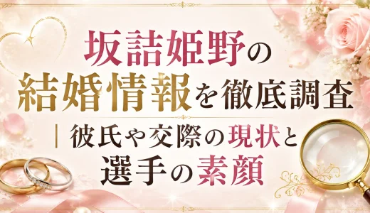 坂詰姫野の結婚情報を徹底調査｜彼氏や交際の現状と選手の素顔