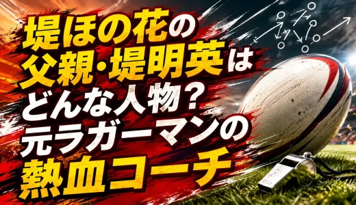 堤ほの花の父親・堤明英はどんな人物？元ラガーマンの熱血コーチ