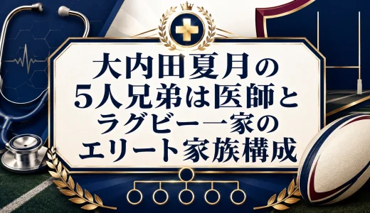 大内田夏月の5人兄弟は医師とラグビー一家のエリート家族構成