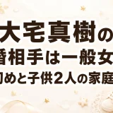 大宅真樹の結婚相手は一般女性｜馴れ初めと子供2人の家庭を調査