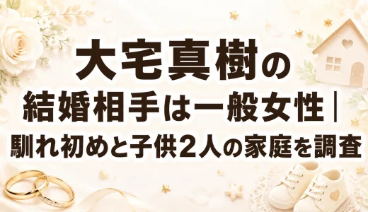 大宅真樹の結婚相手は一般女性｜馴れ初めと子供2人の家庭を調査