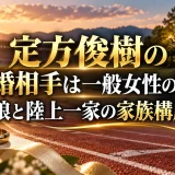 定方俊樹の結婚相手は一般女性の嫁｜娘と陸上一家の家族構成