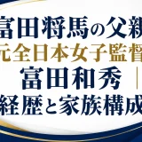 富田将馬の父親は元全日本女子監督の富田和秀｜経歴と家族構成