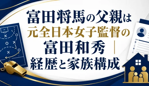 富田将馬の父親は元全日本女子監督の富田和秀｜経歴と家族構成