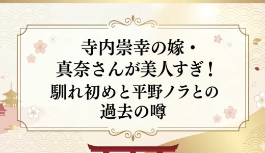 寺内崇幸の嫁・真奈さんが美人すぎ！馴れ初めと平野ノラとの過去の噂