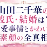 山田二千華の彼氏・結婚は？恋愛事情とかわいい素顔の全真相