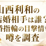 山西利和の結婚相手は誰？結婚指輪の目撃情報と噂を調査