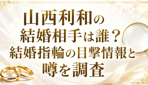 山西利和の結婚相手は誰？結婚指輪の目撃情報と噂を調査