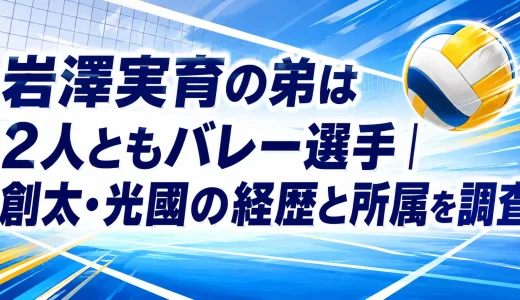 岩澤実育の弟は2人ともバレー選手｜創太・光國の経歴と所属を調査