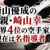 崎山優成の父親・崎山幸一は世界4位の空手家で現在は名指導者