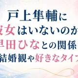 戸上隼輔に彼女はいないのか？早田ひなとの関係と結婚観や好きなタイプ