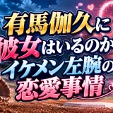 有馬伽久に彼女はいるのか？イケメン左腕の恋愛事情