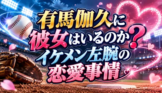 有馬伽久に彼女はいるのか？イケメン左腕の恋愛事情