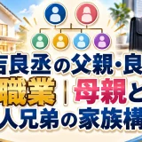 末吉良丞の父親・良次の職業｜母親と4人兄弟の家族構成